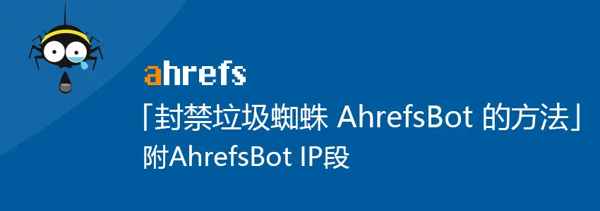 Ahrefs搜索引擎蜘蛛是什么？如何禁止AhrefsBot垃圾蜘蛛？